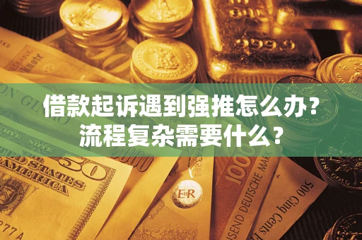 北京借款起诉遇到强推怎么办？流程复杂需要什么？