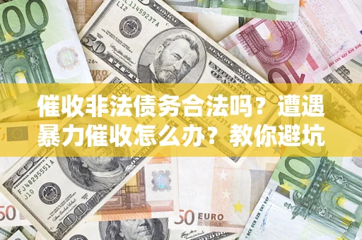 北京催收非法债务合法吗？遭遇暴力催收怎么办？教你避坑指南！