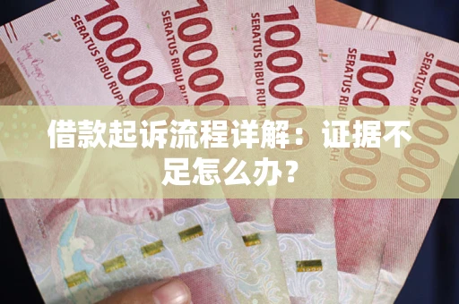 北京借款起诉流程详解：证据不足怎么办？