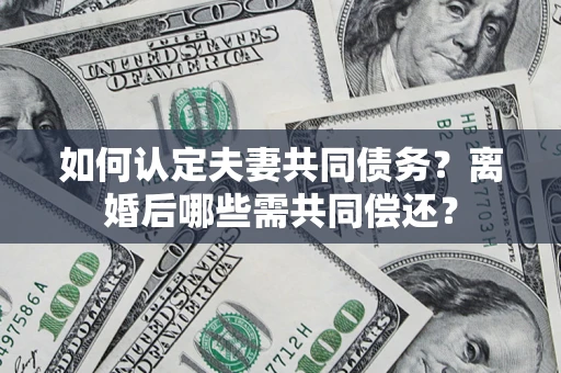 北京如何认定夫妻共同债务？离婚后哪些需共同偿还？