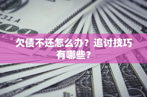 北京欠债不还怎么办？追讨技巧有哪些？