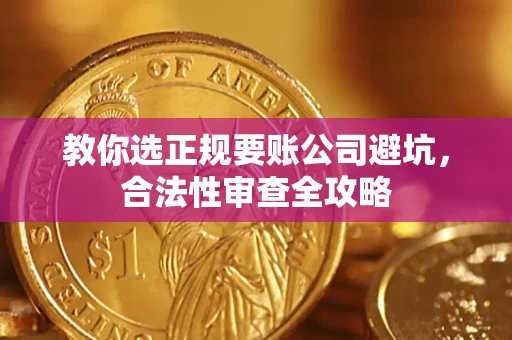 北京教你选正规要账公司避坑，合法性审查全攻略