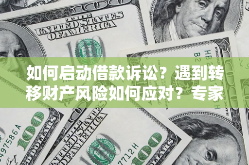 北京如何启动借款诉讼？遇到转移财产风险如何应对？专家解局支招