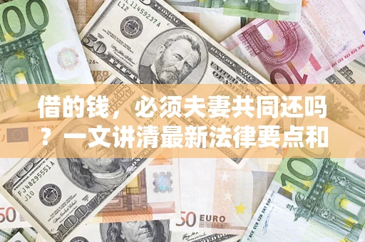 北京借的钱，必须夫妻共同还吗？一文讲清最新法律要点和避坑指南