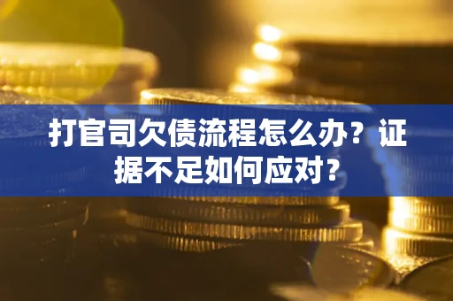 北京打官司欠债流程怎么办？证据不足如何应对？