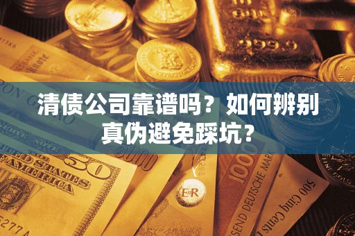 北京清债公司靠谱吗？如何辨别真伪避免踩坑？