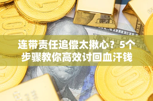 北京连带责任追偿太揪心？5个步骤教你高效讨回血汗钱