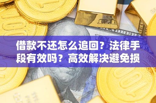 北京借款不还怎么追回？法律手段有效吗？高效解决避免损失