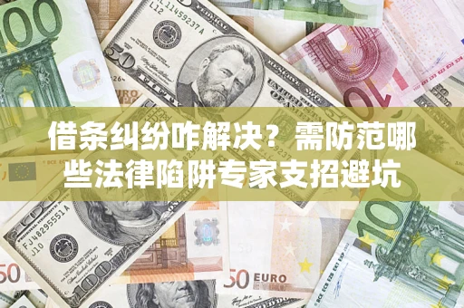北京借条纠纷咋解决？需防范哪些法律陷阱专家支招避坑