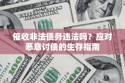 北京催收非法债务违法吗？应对恶意讨债的生存指南