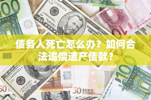 北京债务人死亡怎么办？如何合法追偿遗产债款？