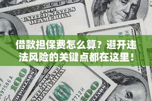 北京借款担保费怎么算？避开违法风险的关键点都在这里！