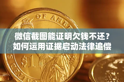北京微信截图能证明欠钱不还？如何运用证据启动法律追偿程序？