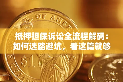 北京抵押担保诉讼全流程解码：如何选路避坑，看这篇就够了