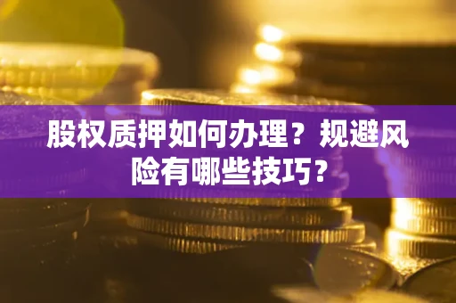 北京股权质押如何办理？规避风险有哪些技巧？