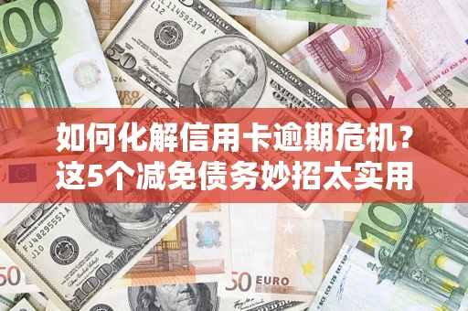 北京如何化解信用卡逾期危机？这5个减免债务妙招太实用