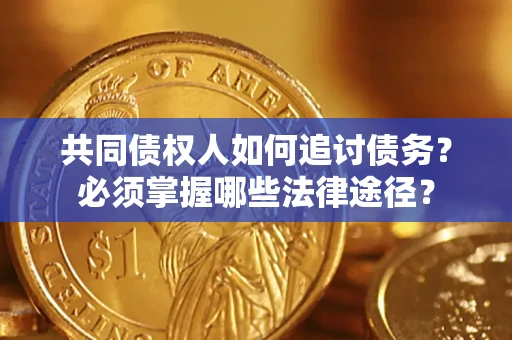 北京共同债权人如何追讨债务？必须掌握哪些法律途径？