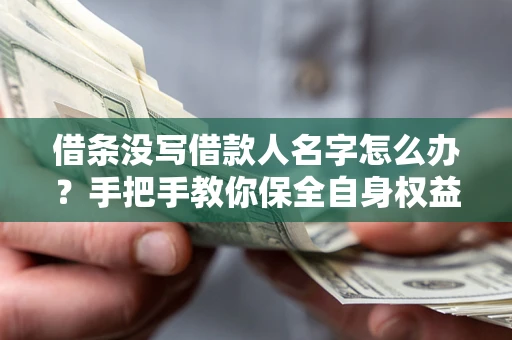 北京借条没写借款人名字怎么办？手把手教你保全自身权益