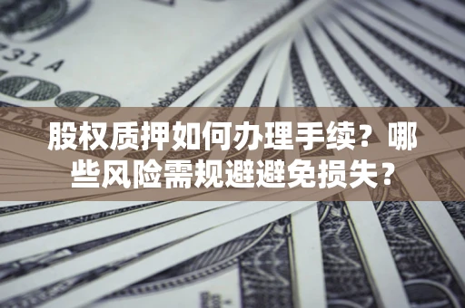 北京股权质押如何办理手续？哪些风险需规避避免损失？