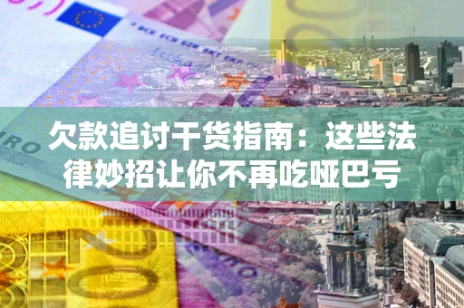 北京欠款追讨干货指南：这些法律妙招让你不再吃哑巴亏