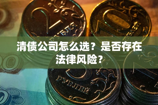 北京清债公司怎么选？是否存在法律风险？