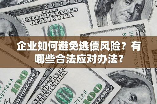 北京企业如何避免逃债风险？有哪些合法应对办法？