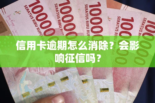 北京信用卡逾期怎么消除？会影响征信吗？