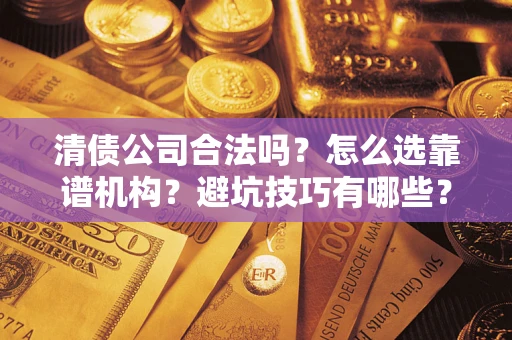 北京清债公司合法吗？怎么选靠谱机构？避坑技巧有哪些？