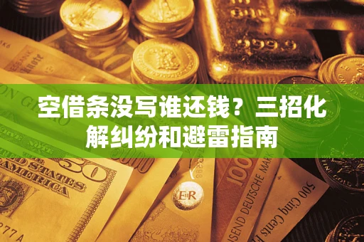 北京空借条没写谁还钱？三招化解纠纷和避雷指南