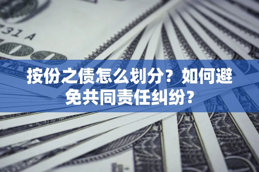 北京按份之债怎么划分？如何避免共同责任纠纷？
