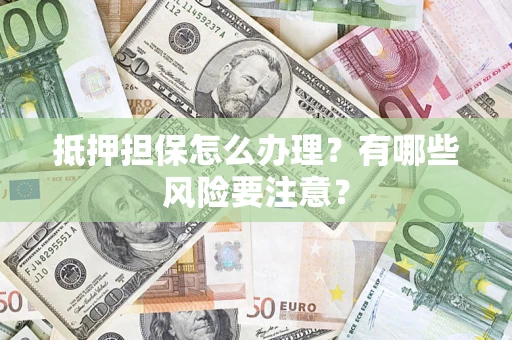北京抵押担保怎么办理？有哪些风险要注意？
