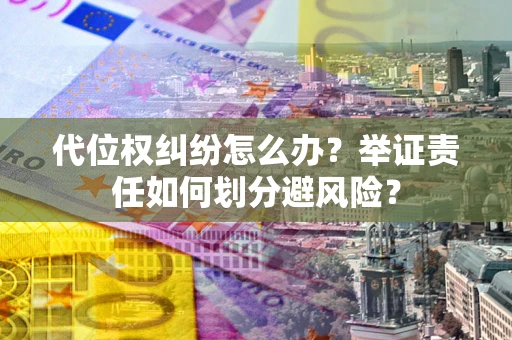 北京代位权纠纷怎么办？举证责任如何划分避风险？