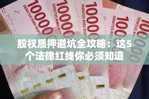 北京股权质押避坑全攻略：这5个法律红线你必须知道