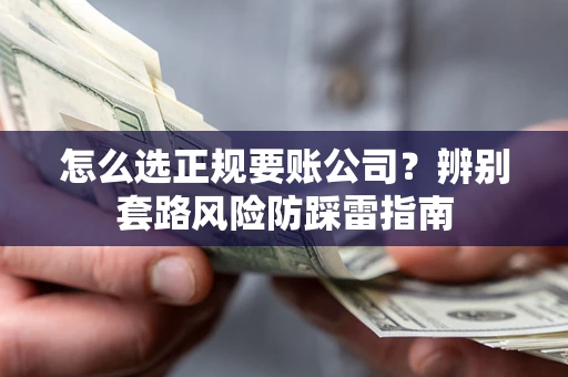 北京怎么选正规要账公司？辨别套路风险防踩雷指南