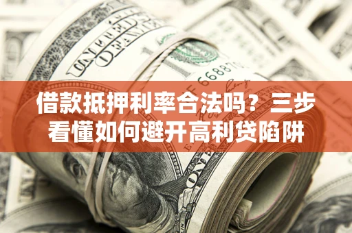北京借款抵押利率合法吗？三步看懂如何避开高利贷陷阱