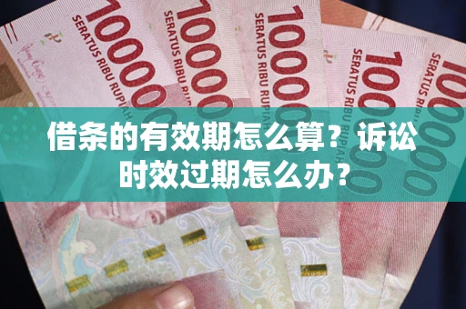 北京借条的有效期怎么算？诉讼时效过期怎么办？