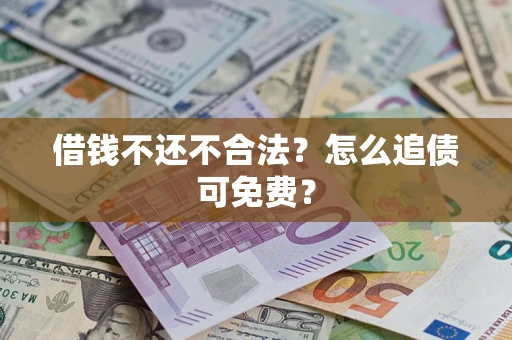 北京借钱不还不合法？怎么追债可免费？