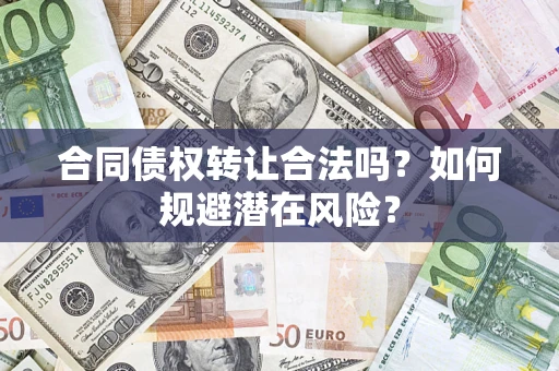 北京合同债权转让合法吗?如何规避潜在风险? 北京合同债权转让合法吗?如何规避潜在风险?