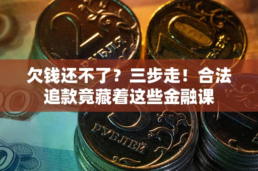 北京欠钱还不了？三步走！合法追款竟藏着这些金融课