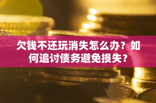 北京欠钱不还玩消失怎么办？如何追讨债务避免损失？