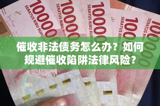 北京催收非法债务怎么办？如何规避催收陷阱法律风险？