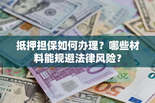 北京抵押担保如何办理？哪些材料能规避法律风险？