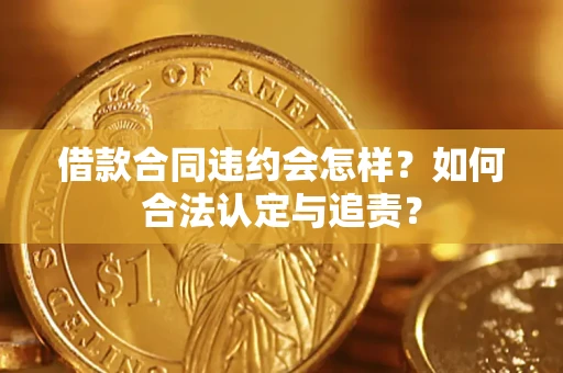 北京借款合同违约会怎样？如何合法认定与追责？