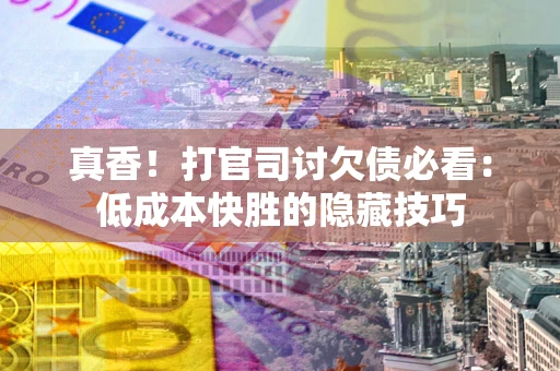 北京真香！打官司讨欠债必看：低成本快胜的隐藏技巧