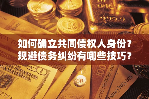 北京如何确立共同债权人身份？规避债务纠纷有哪些技巧？