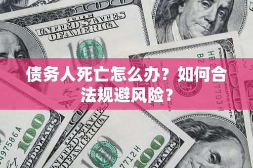 北京债务人死亡怎么办？如何合法规避风险？