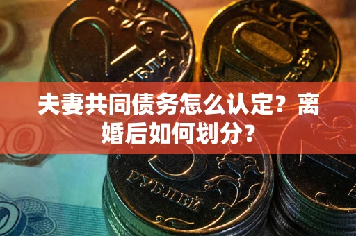 北京夫妻共同债务怎么认定？离婚后如何划分？