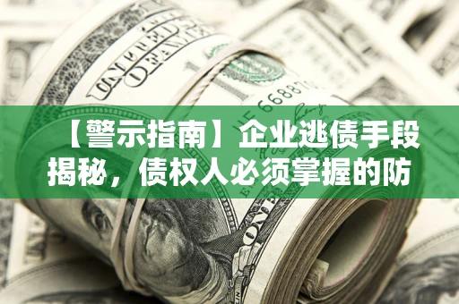 北京【警示指南】企业逃债手段揭秘，债权人必须掌握的防坑宝典