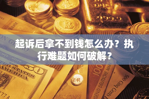 北京起诉后拿不到钱怎么办?执行难题如何破解? 北京起诉后拿不到钱怎么办?执行难题如何破解?