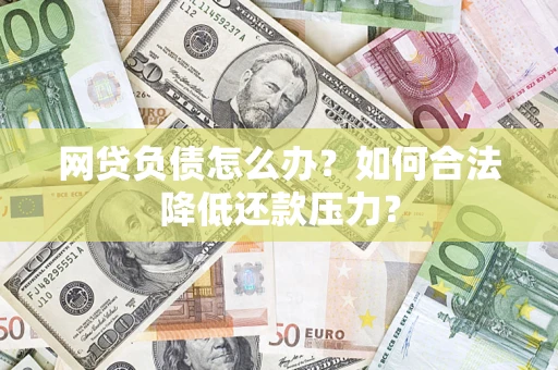 北京网贷负债怎么办？如何合法降低还款压力？